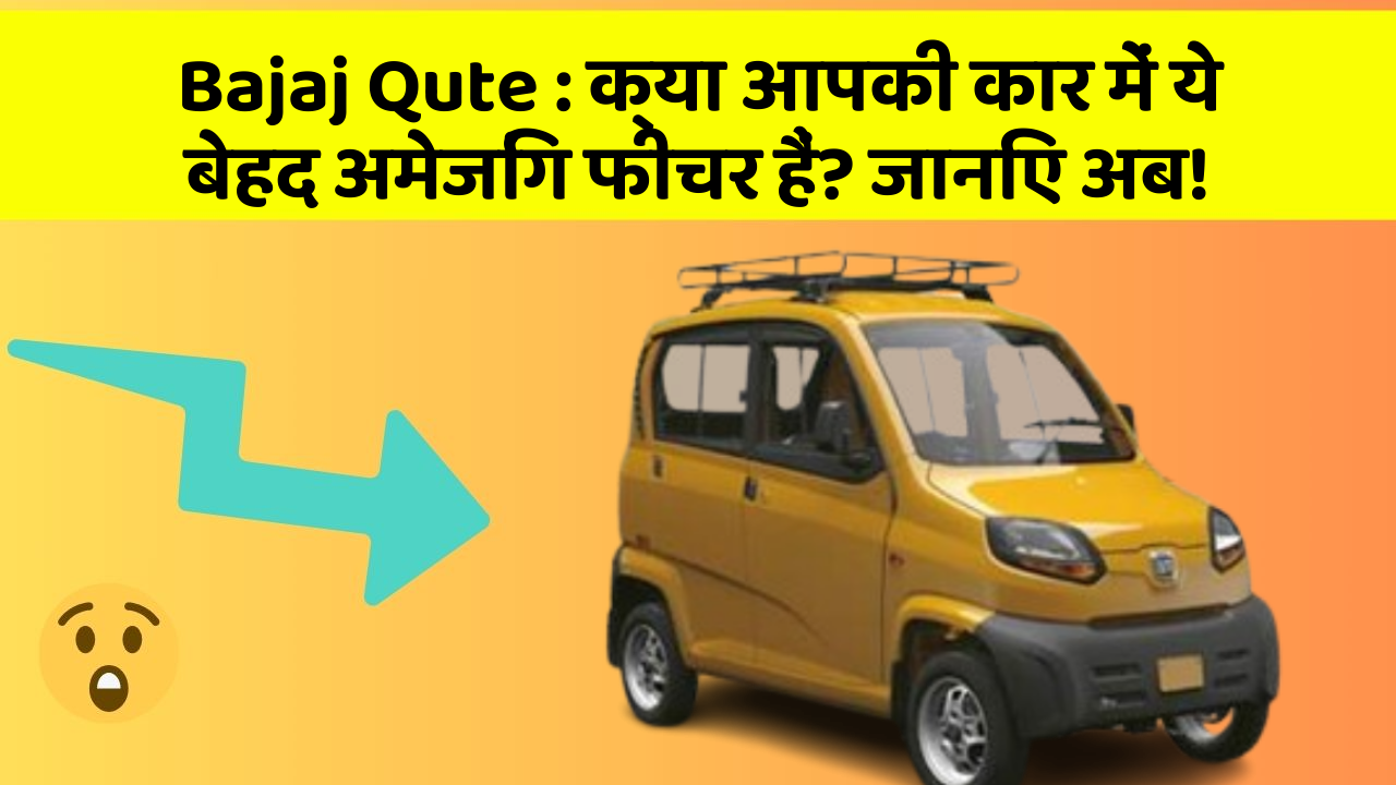 Bajaj Qute : क्या आपकी कार में ये बेहद अमेजिंग फीचर हैं? जानिए अब!