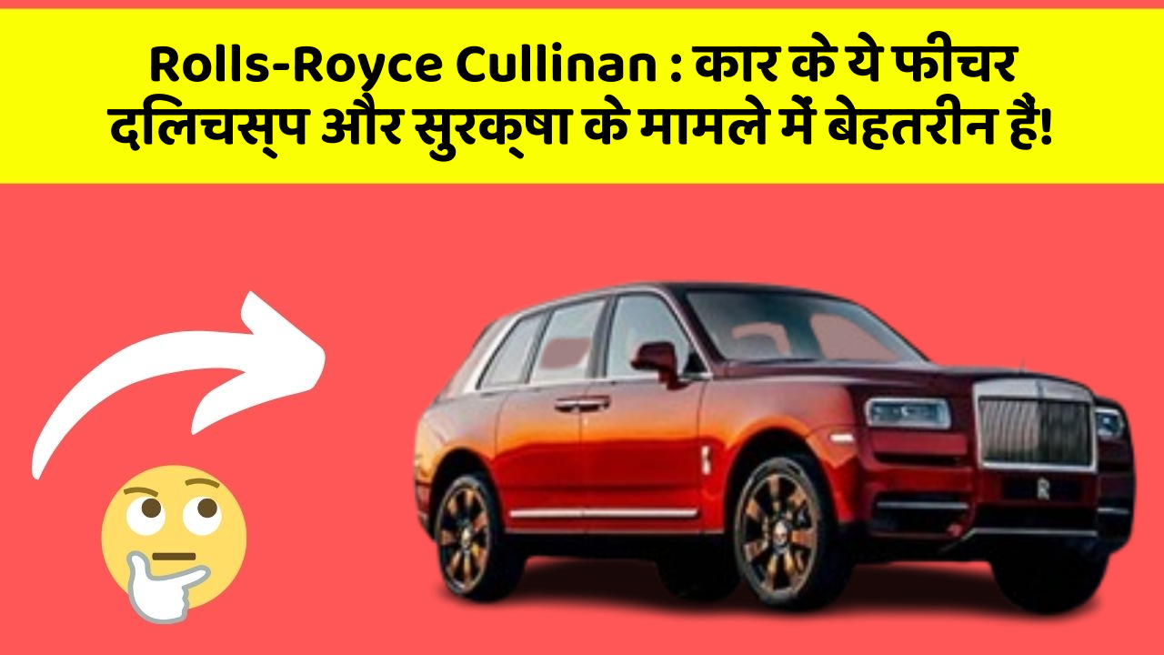 Rolls-Royce Cullinan: कार के ये फीचर दिलचस्प और सुरक्षा के मामले में बेहतरीन हैं!