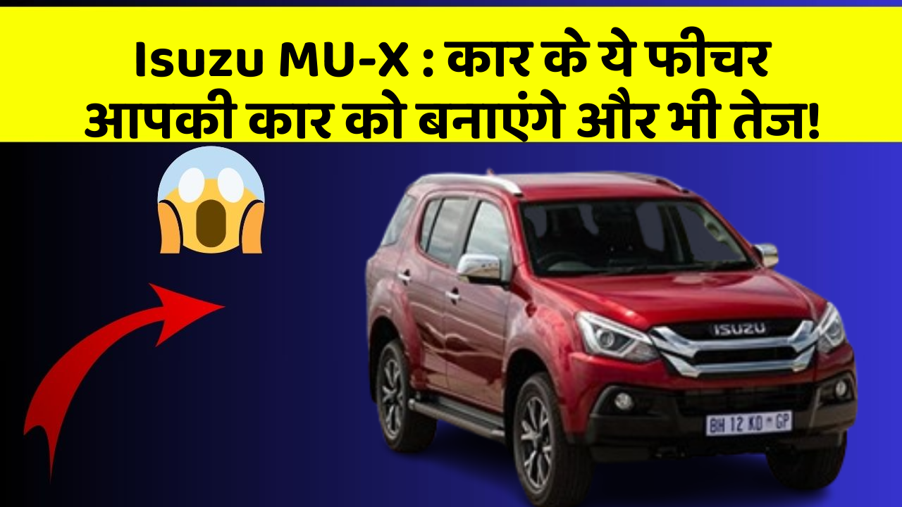 Isuzu MU-X:कार के ये फीचर आपकी कार को बनाएंगे और भी तेज!