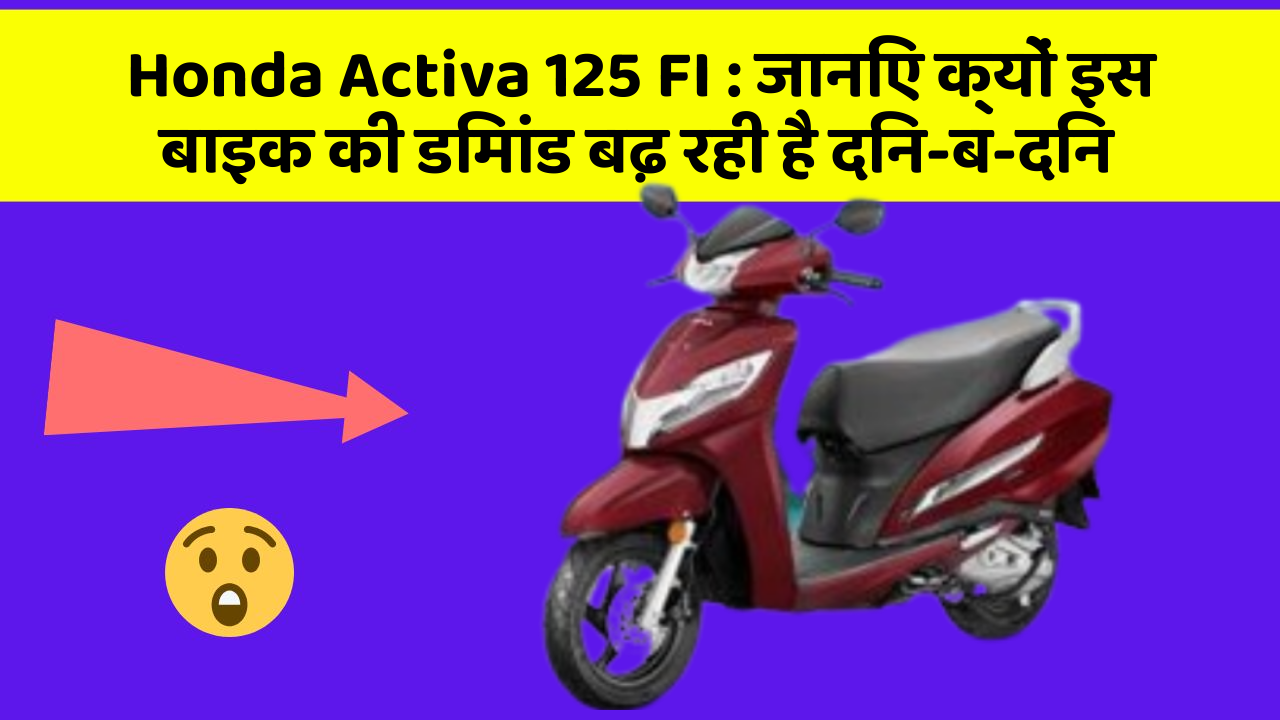 Honda Activa 125 FI: जानिए क्यों इस बाइक की डिमांड बढ़ रही है दिन-ब-दिन
