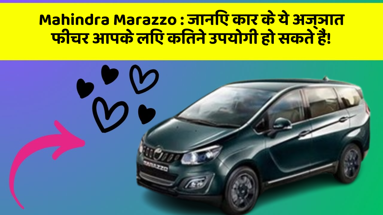 Mahindra Marazzo: जानिए कार के ये अज्ञात फीचर आपके लिए कितने उपयोगी हो सकते हैं!