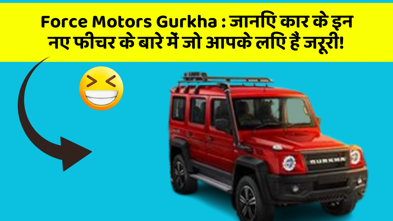 Force Motors Gurkha: जानिए कार के इन नए फीचर के बारे में जो आपके लिए हैं जरूरी!