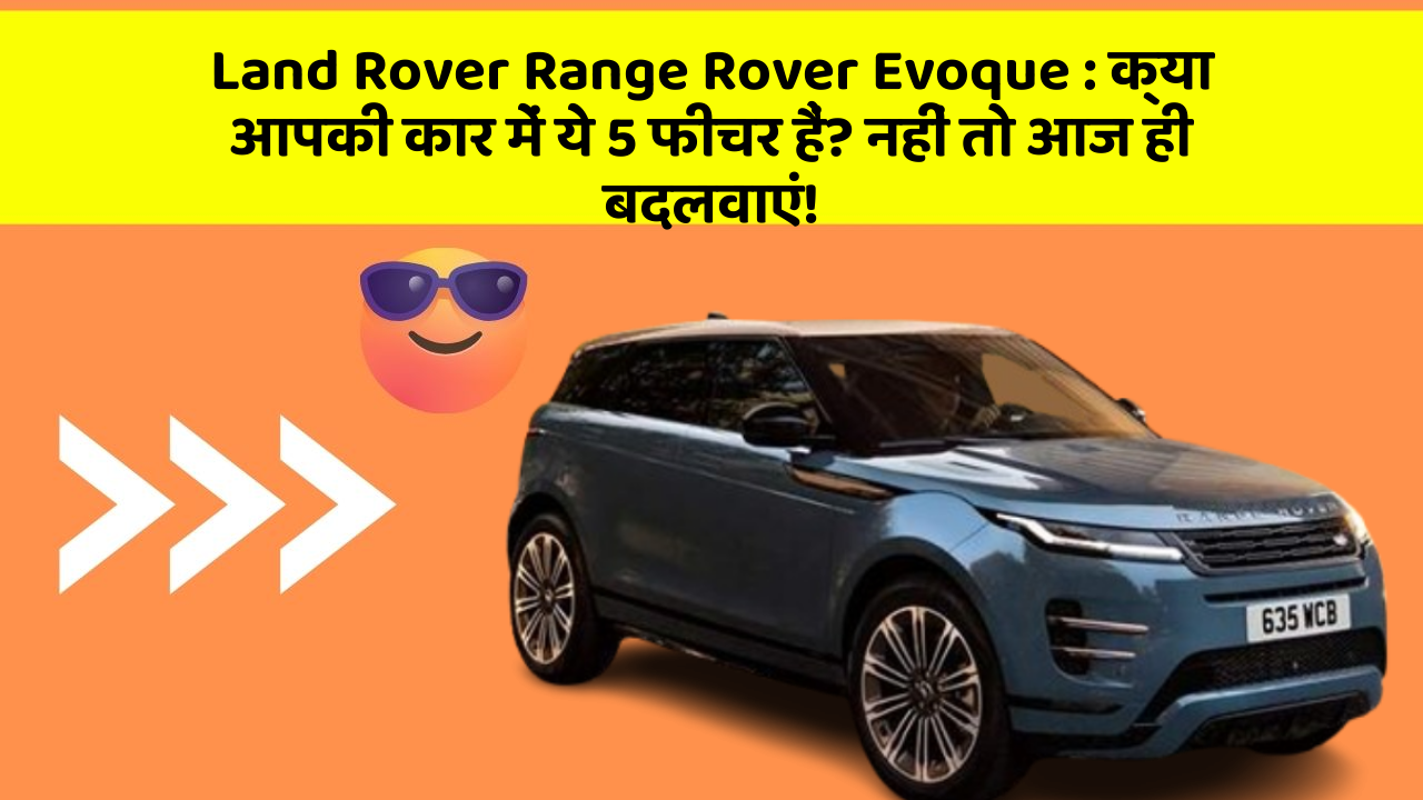 Land Rover Range Rover Evoque : क्या आपकी कार में ये 5 फीचर हैं? नहीं तो आज ही बदलवाएं!