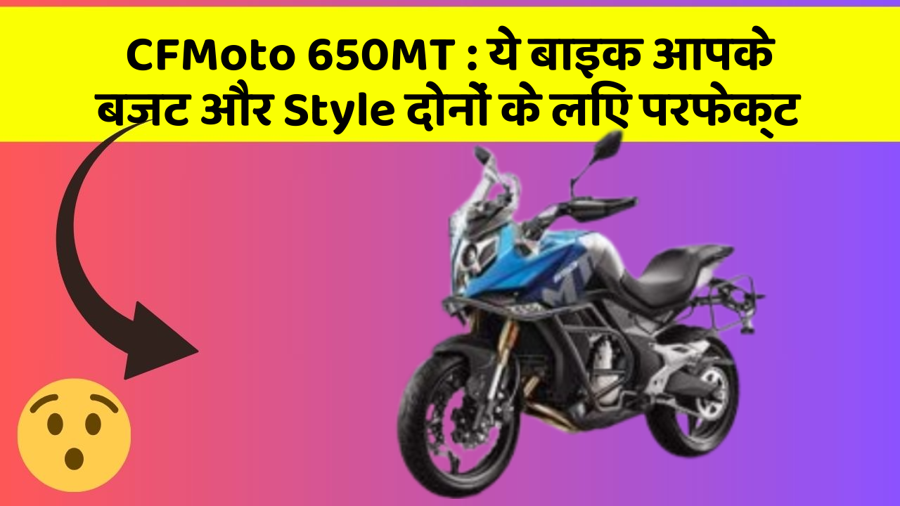 CFMoto 650MT: ये बाइक आपके बजट और Style दोनों के लिए परफेक्ट