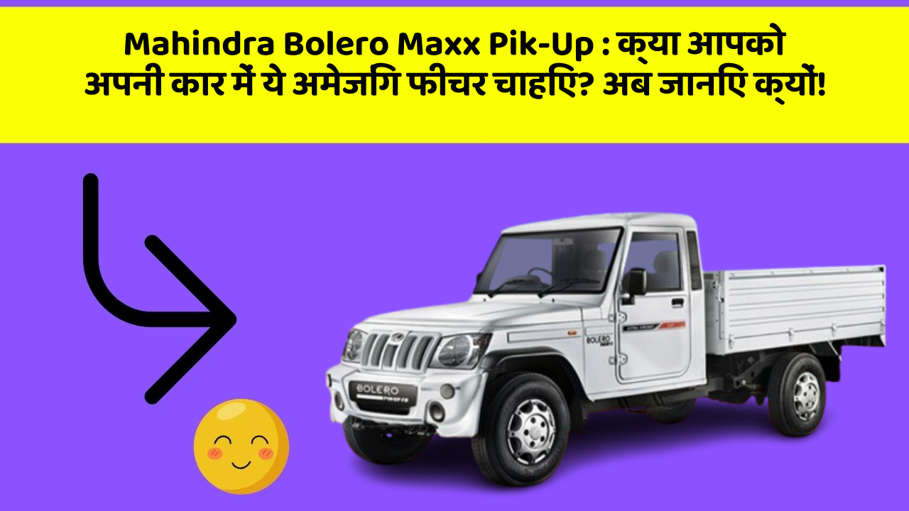 Mahindra Bolero Maxx Pik-Up: क्या आपको अपनी कार में ये अमेजिंग फीचर चाहिए? अब जानिए क्यों!