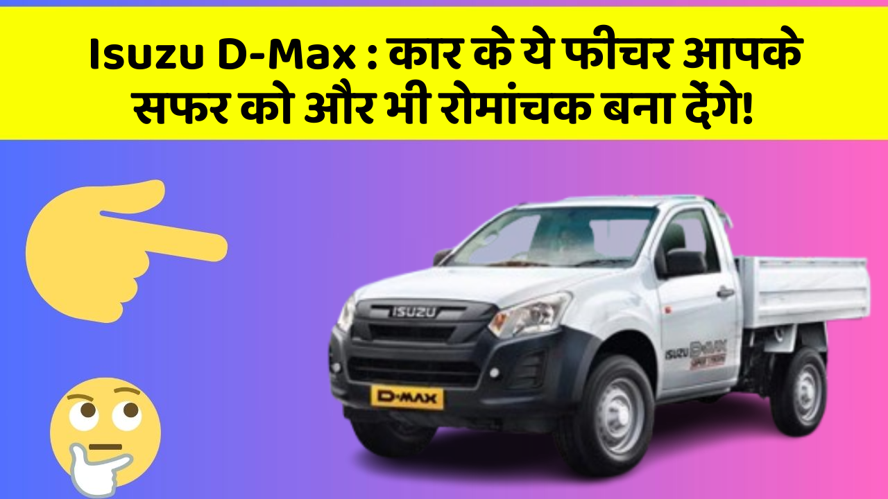 Isuzu D-Max : कार के ये फीचर आपके सफर को और भी रोमांचक बना देंगे!