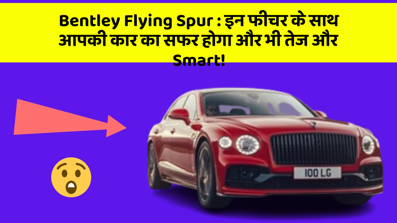 Bentley Flying Spur : इन फीचर के साथ आपकी कार का सफर होगा और भी तेज और Smart!