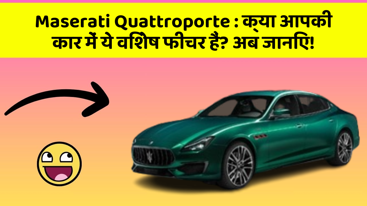 Maserati Quattroporte: क्या आपकी कार में ये विशेष फीचर हैं? अब जानिए!
