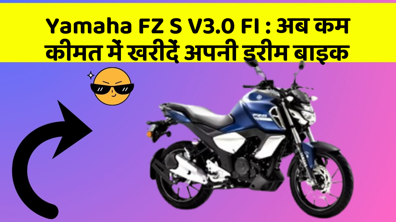 Yamaha FZ S V3.0 FI: अब कम कीमत में खरीदें अपनी ड्रीम बाइक