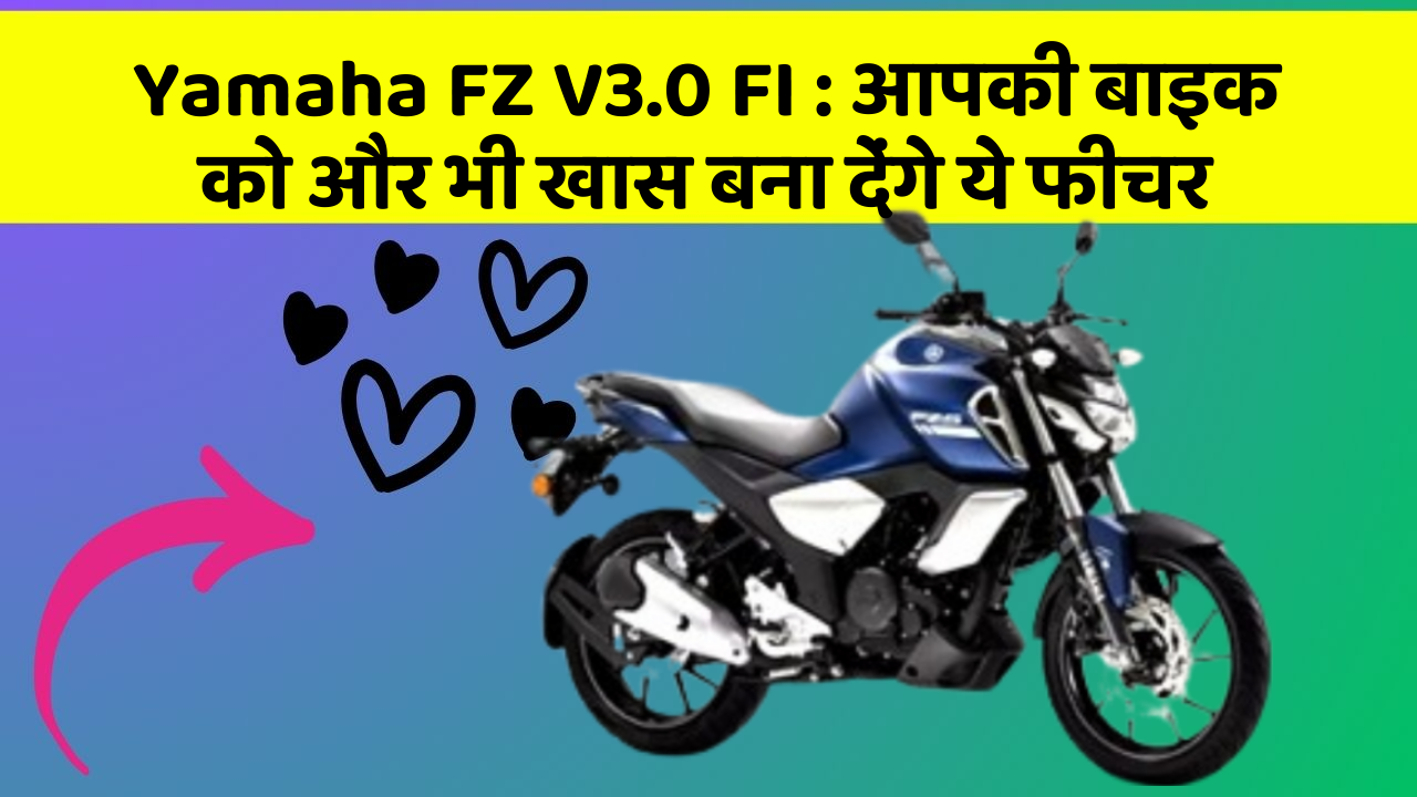 Yamaha FZ V3.0 FI: आपकी बाइक को और भी खास बना देंगे ये फीचर