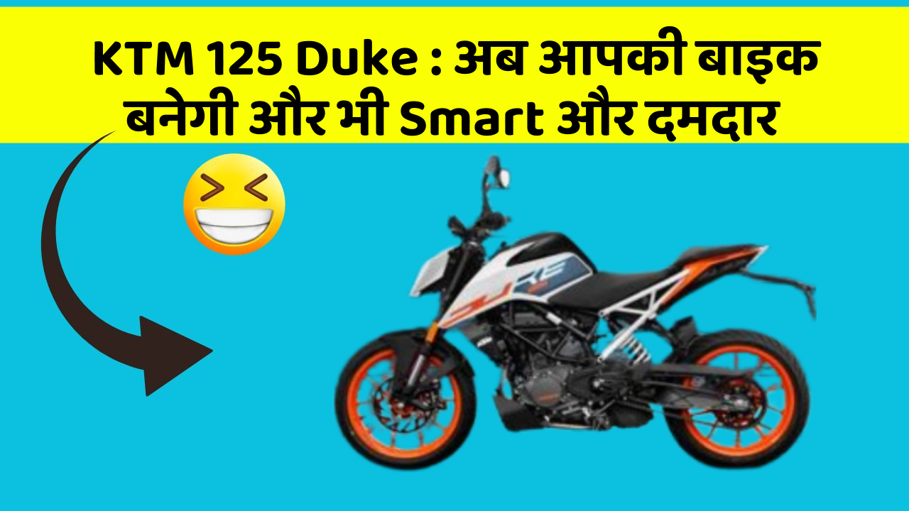 KTM 125 Duke: अब आपकी बाइक बनेगी और भी Smart और दमदार