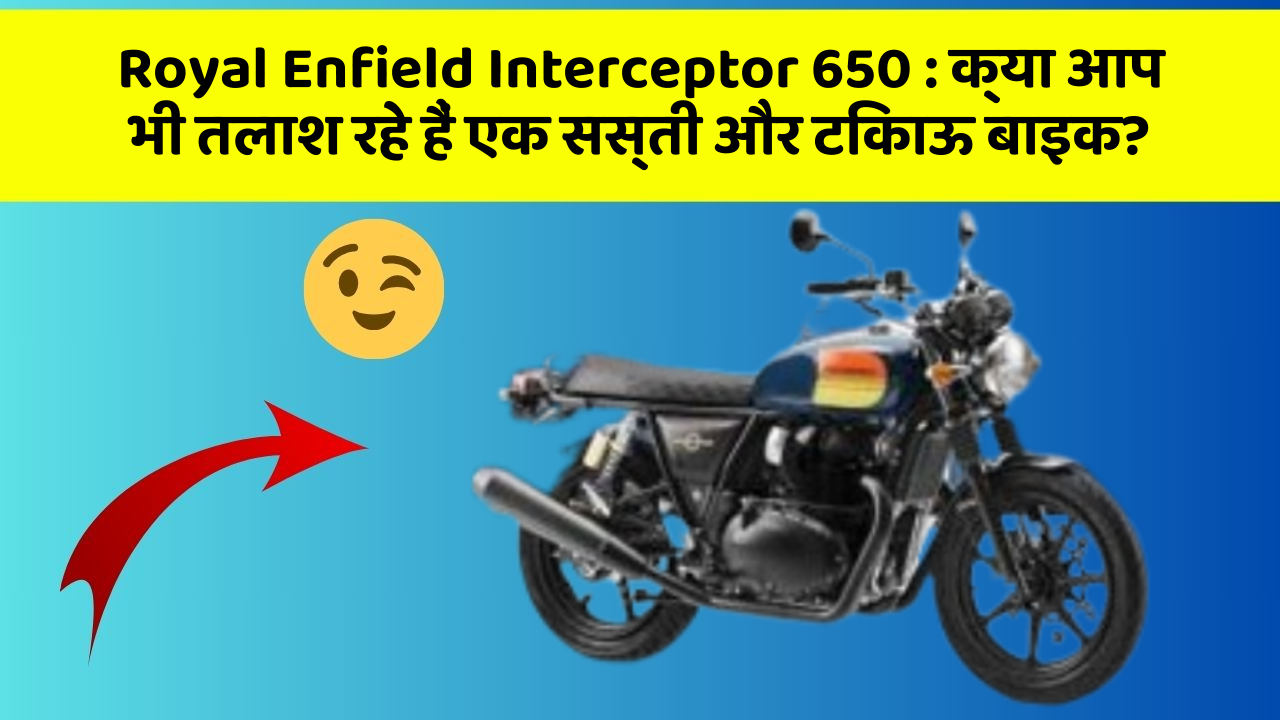 Royal Enfield Interceptor 650 : क्या आप भी तलाश रहे हैं एक सस्ती और टिकाऊ बाइक?