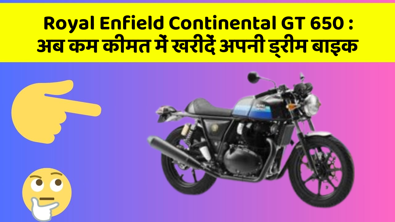 Royal Enfield Continental GT 650: अब कम कीमत में खरीदें अपनी ड्रीम बाइक