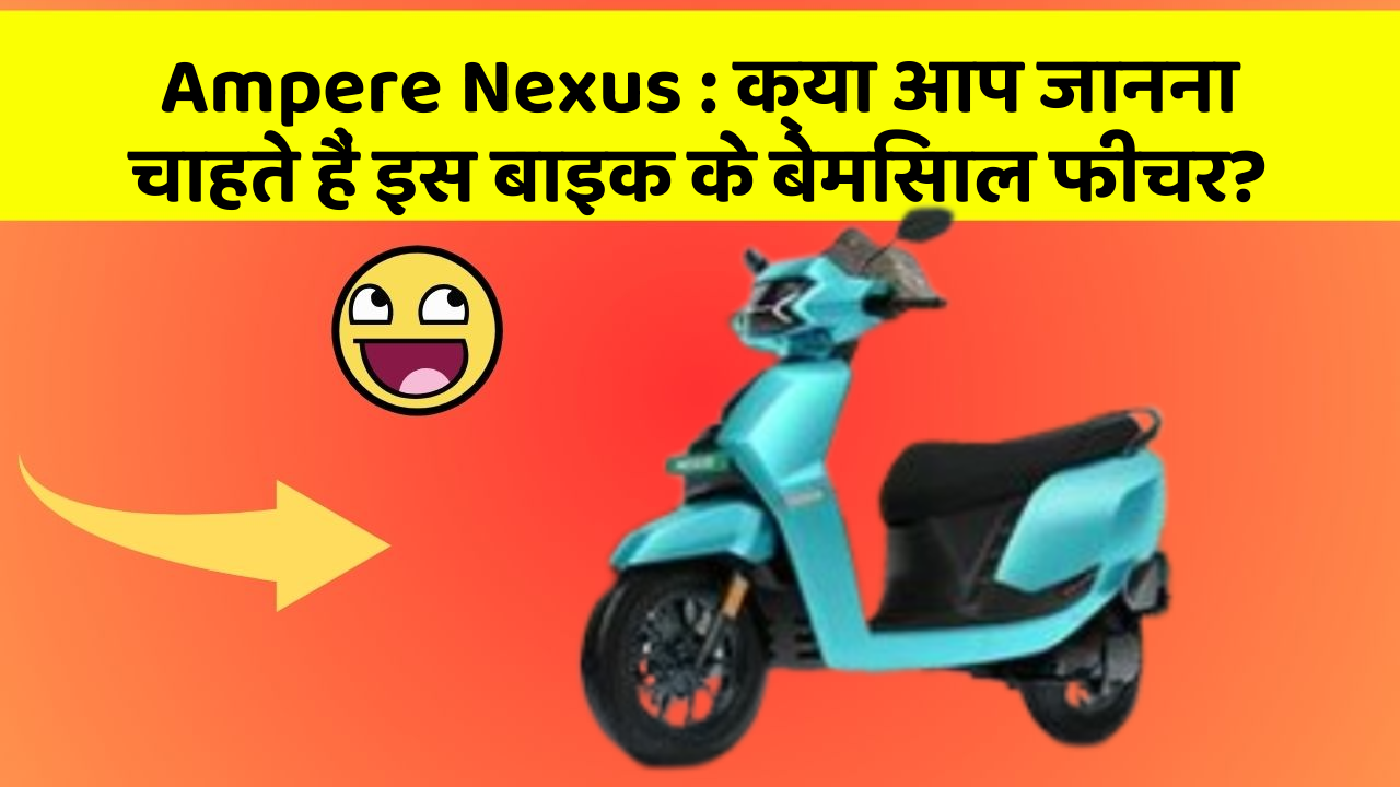 Ampere Nexus : क्या आप जानना चाहते हैं इस बाइक के बेमिसाल फीचर?