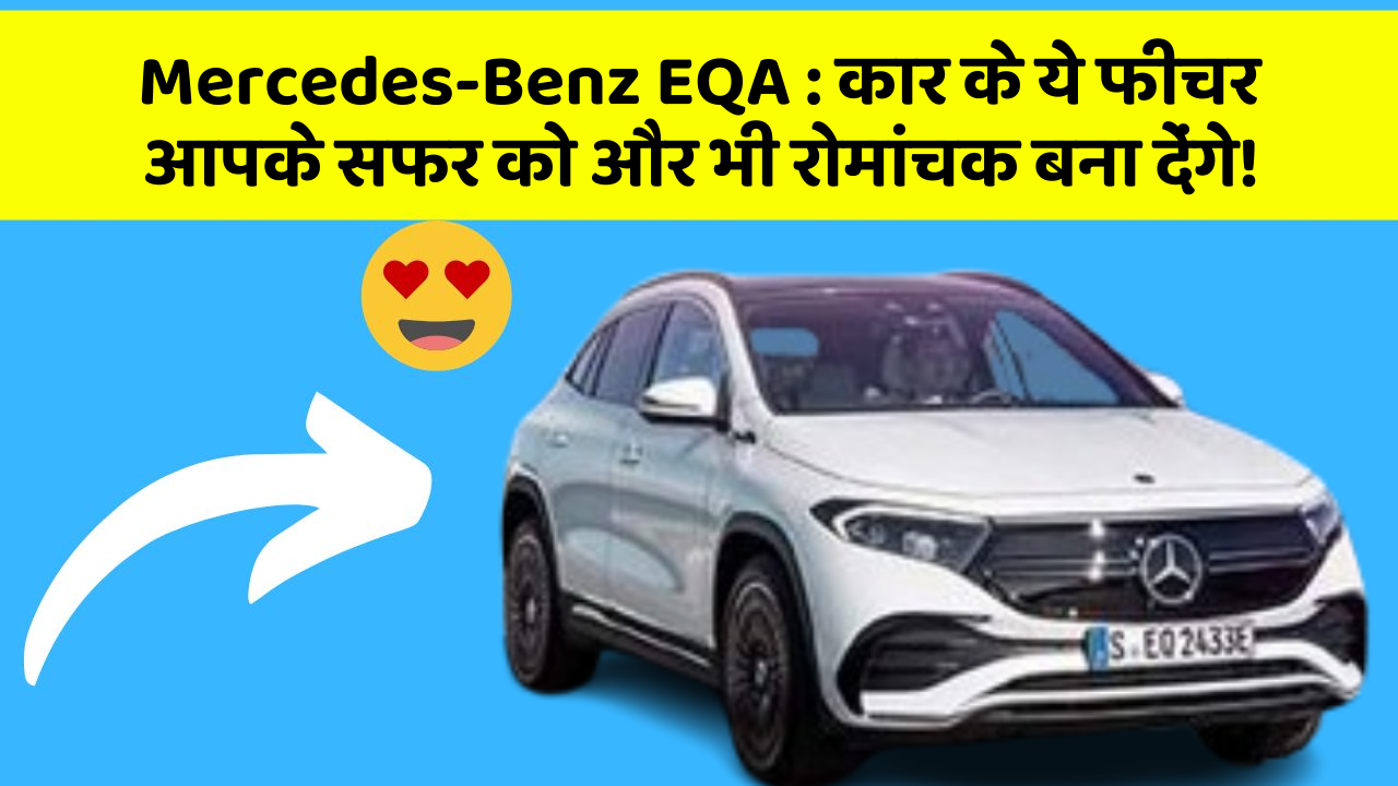 Mercedes-Benz EQA: कार के ये फीचर आपके सफर को और भी रोमांचक बना देंगे!