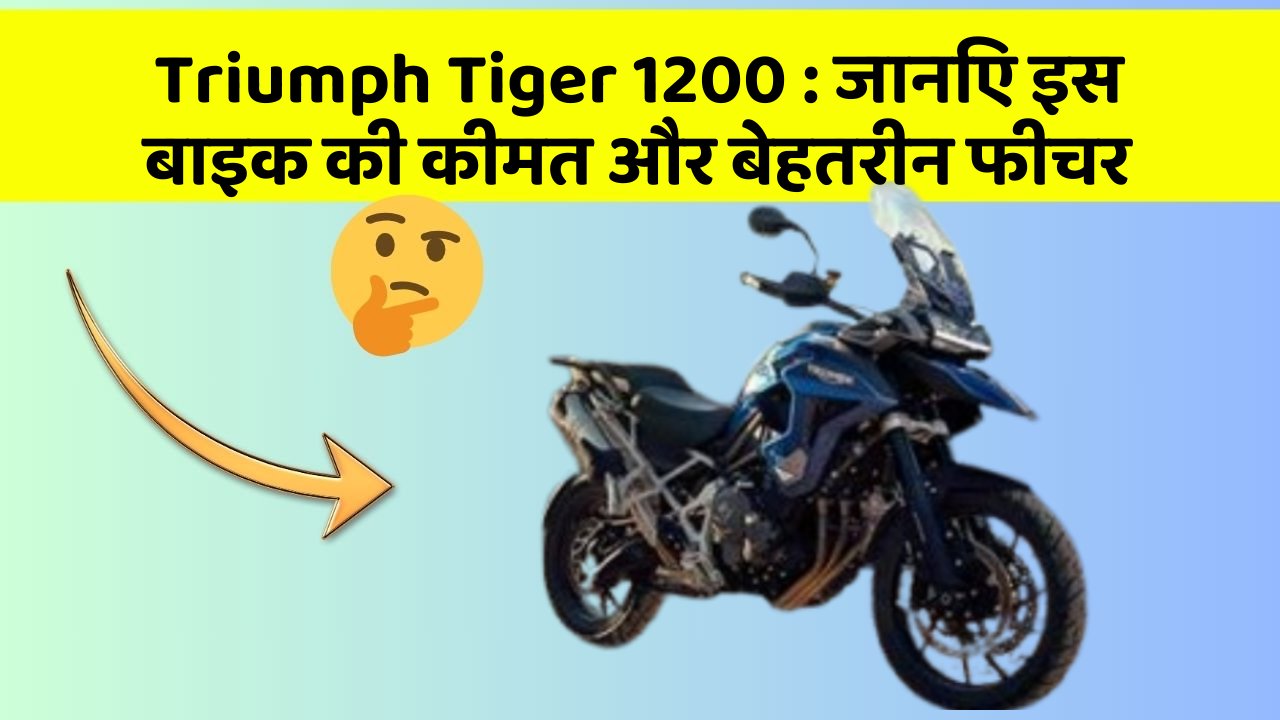 Triumph Tiger 1200: जानिए इस बाइक की कीमत और बेहतरीन फीचर