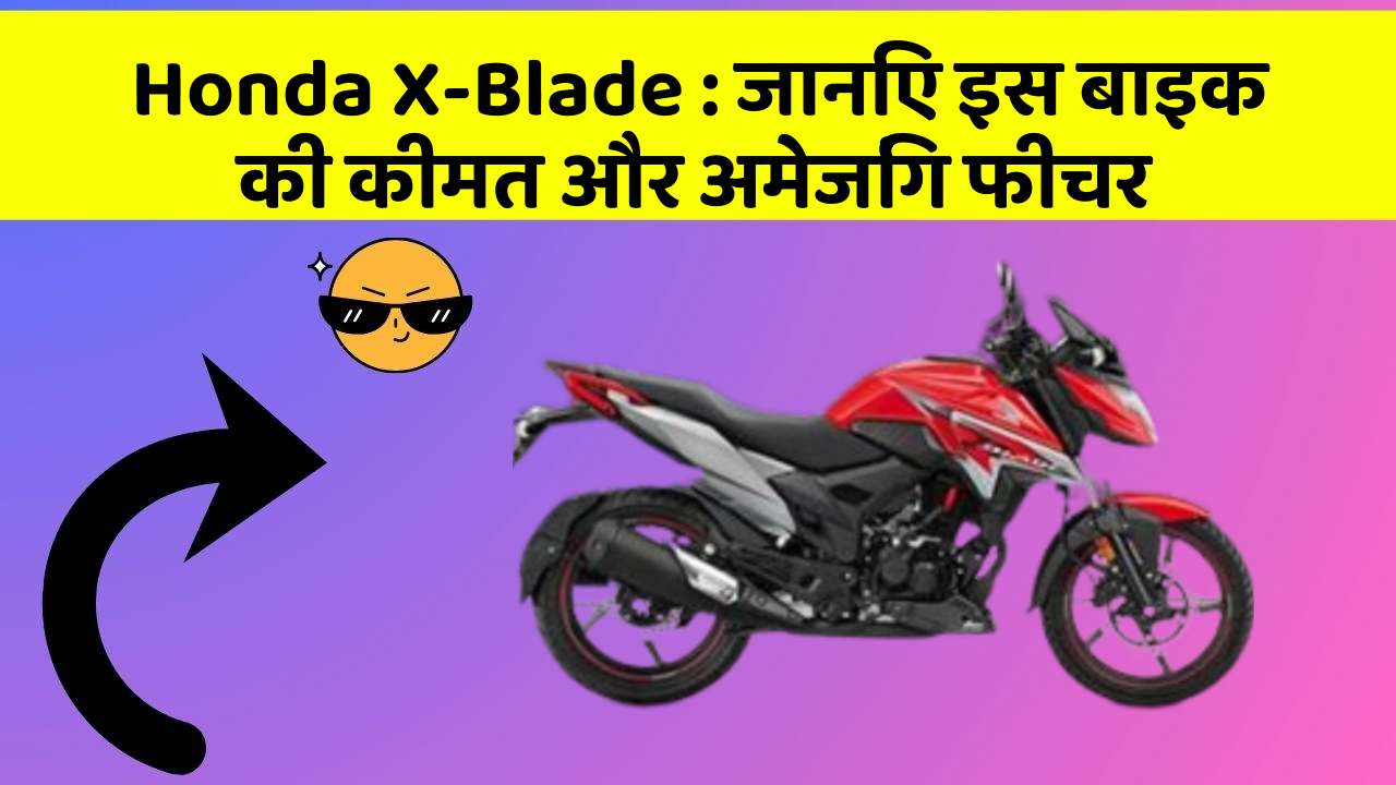 Honda X-Blade: जानिए इस बाइक की कीमत और अमेजिंग फीचर