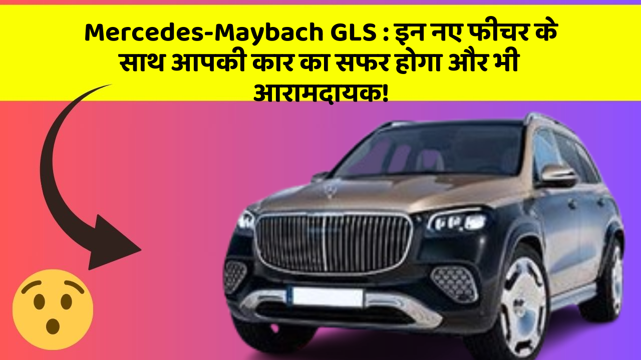 Mercedes-Maybach GLS : इन नए फीचर के साथ आपकी कार का सफर होगा और भी आरामदायक!