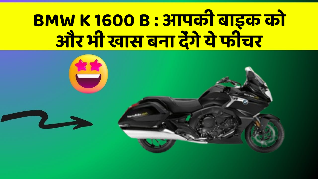 BMW K 1600 B : आपकी बाइक को और भी खास बना देंगे ये फीचर