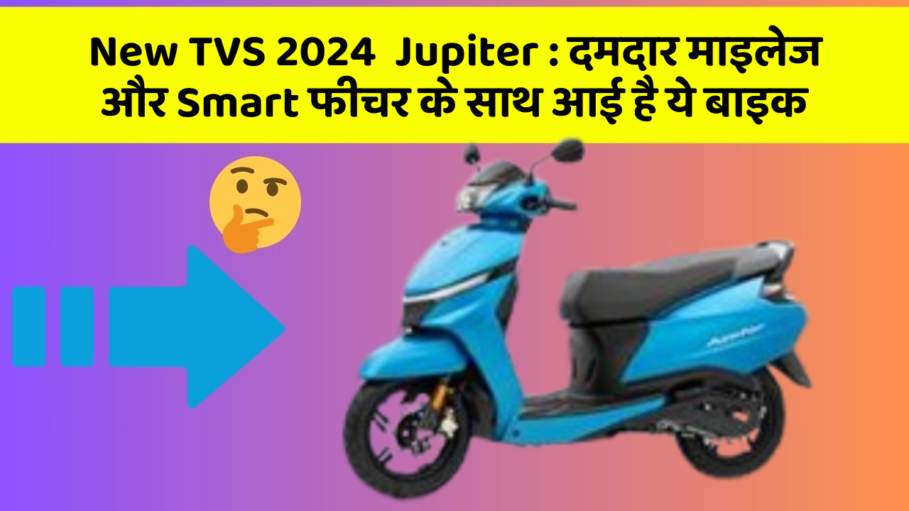 New TVS 2024  Jupiter: दमदार माइलेज और Smart फीचर के साथ आई है ये बाइक