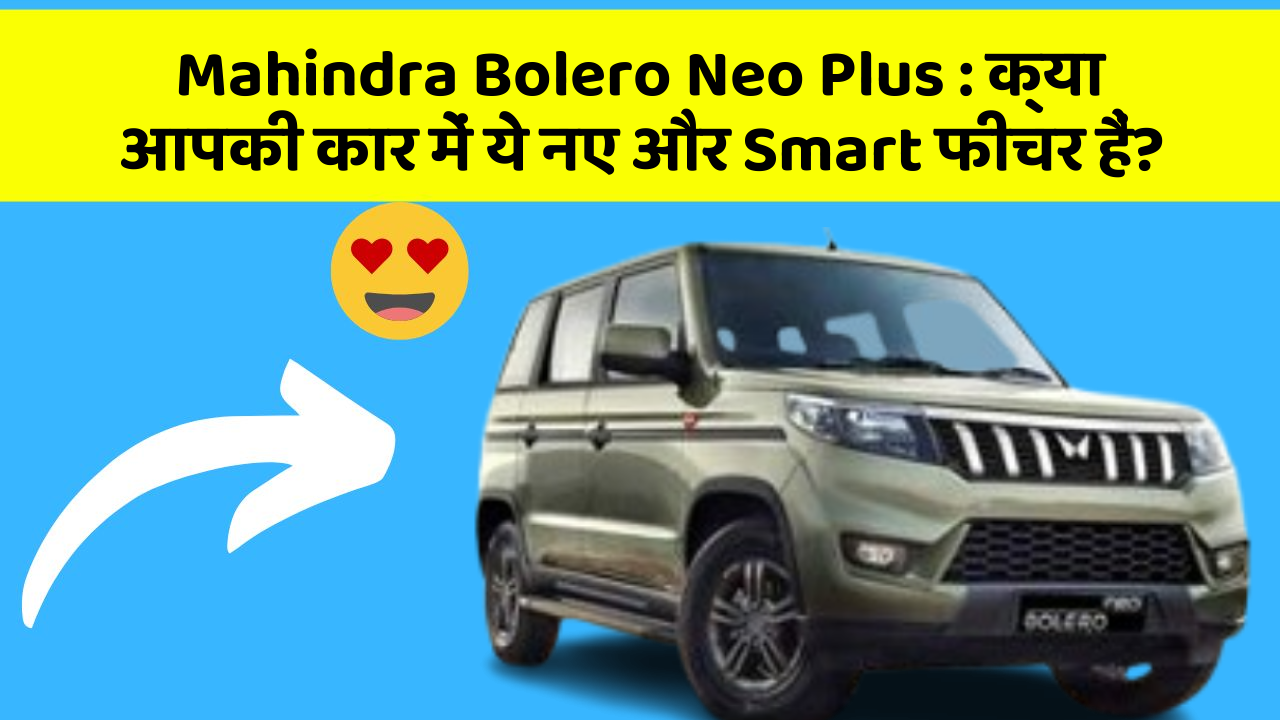 Mahindra Bolero Neo Plus:क्या आपकी कार में ये नए और Smart फीचर हैं?