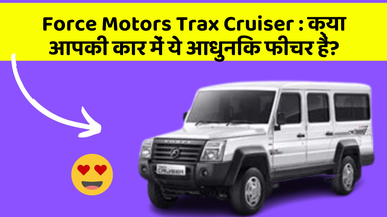 Force Motors Trax Cruiser: क्या आपकी कार में ये आधुनिक फीचर हैं?