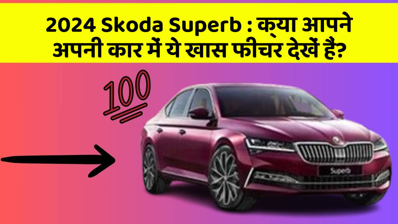 2024 Skoda Superb: क्या आपने अपनी कार में ये खास फीचर देखें हैं?