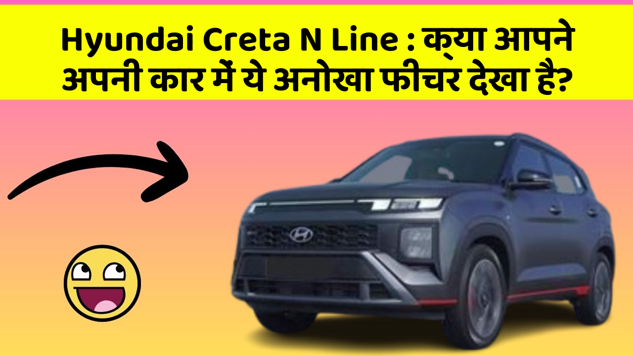 Hyundai Creta N Line: क्या आपने अपनी कार में ये अनोखा फीचर देखा है?