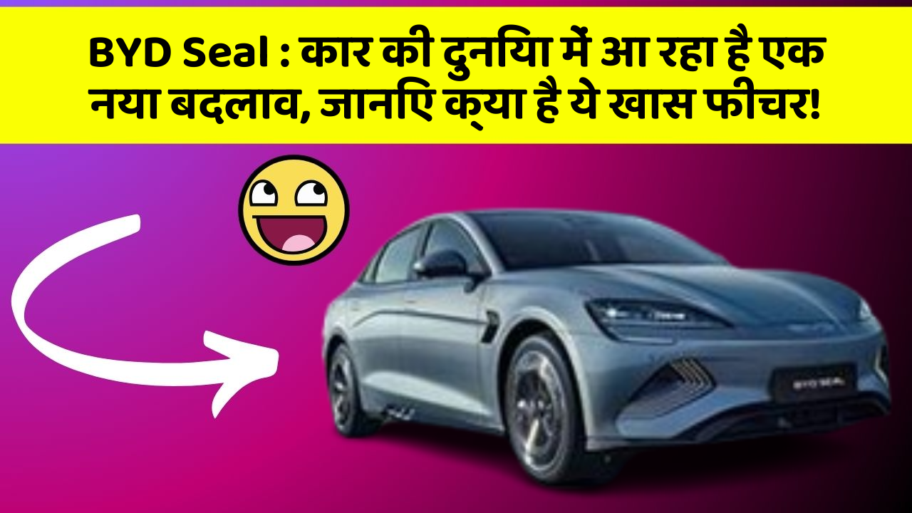 BYD Seal: कार की दुनिया में आ रहा है एक नया बदलाव, जानिए क्या है ये खास फीचर!