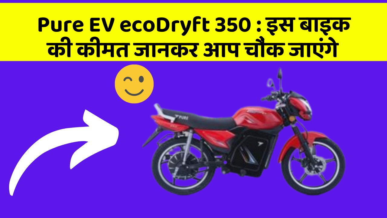 Pure EV ecoDryft 350: इस बाइक की कीमत जानकर आप चौंक जाएंगे