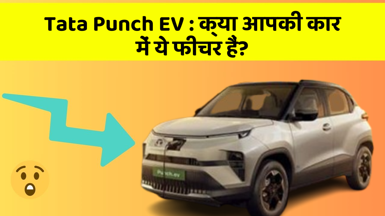 Tata Punch EV: क्या आपकी कार में ये फीचर हैं?