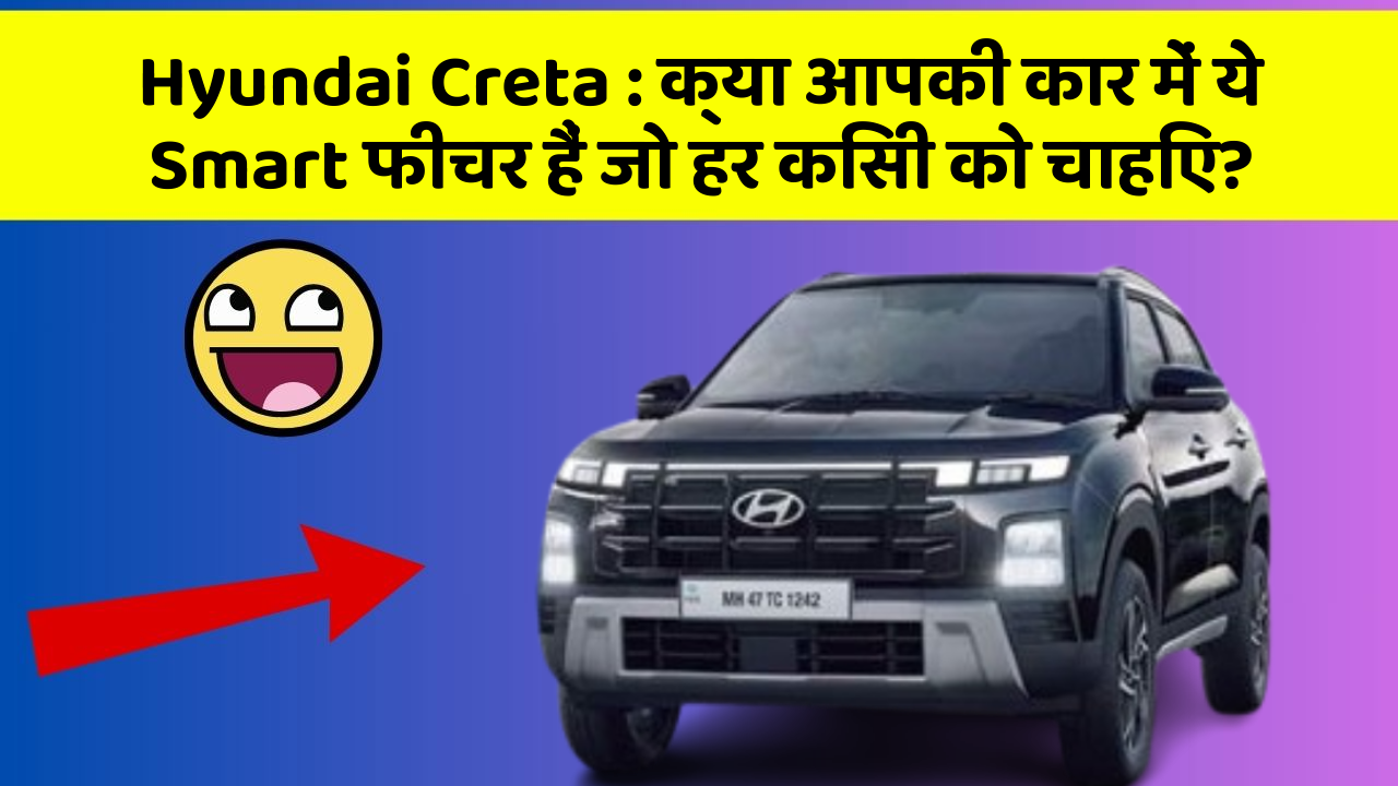 Hyundai Creta : क्या आपकी कार में ये Smart फीचर हैं जो हर किसी को चाहिए?