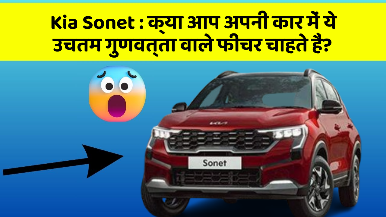 Kia Sonet:क्या आप अपनी कार में ये उचतम गुणवत्ता वाले फीचर चाहते हैं?