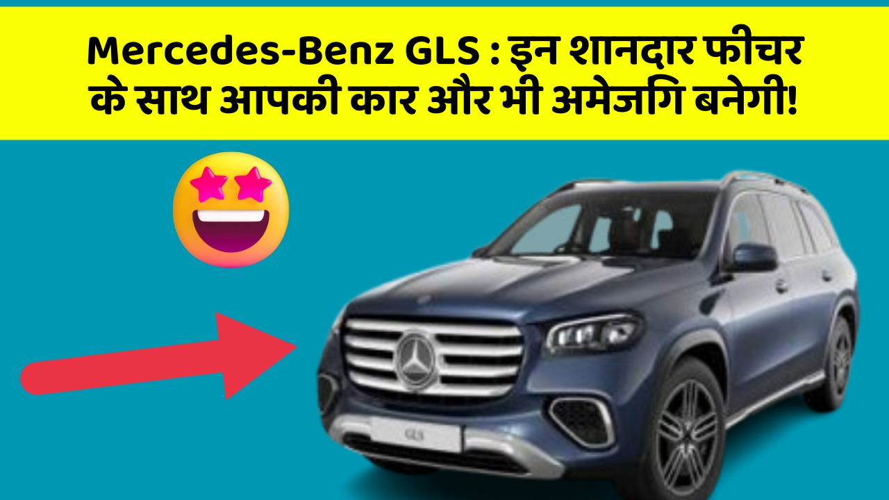 Mercedes-Benz GLS : इन शानदार फीचर के साथ आपकी कार और भी अमेजिंग बनेगी!