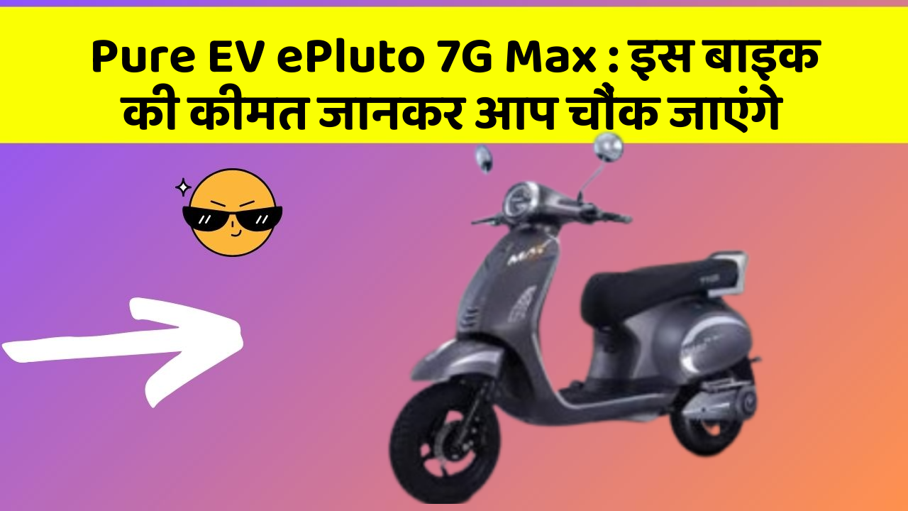 Pure EV ePluto 7G Max : इस बाइक की कीमत जानकर आप चौंक जाएंगे