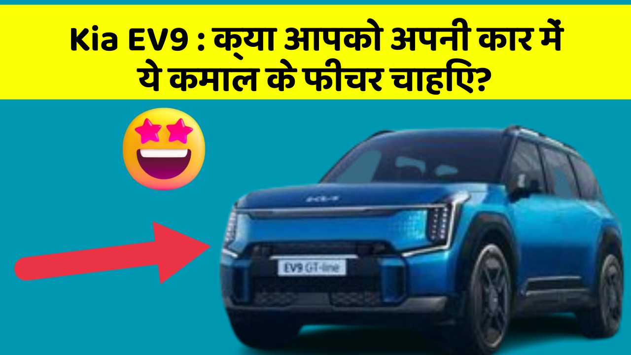 Kia EV9: क्या आपको अपनी कार में ये कमाल के फीचर चाहिए?
