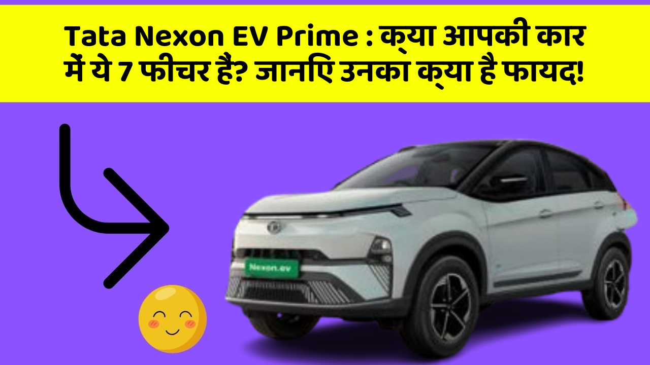 Tata Nexon EV Prime:क्या आपकी कार में ये 7 फीचर हैं? जानिए उनका क्या है फायद!
