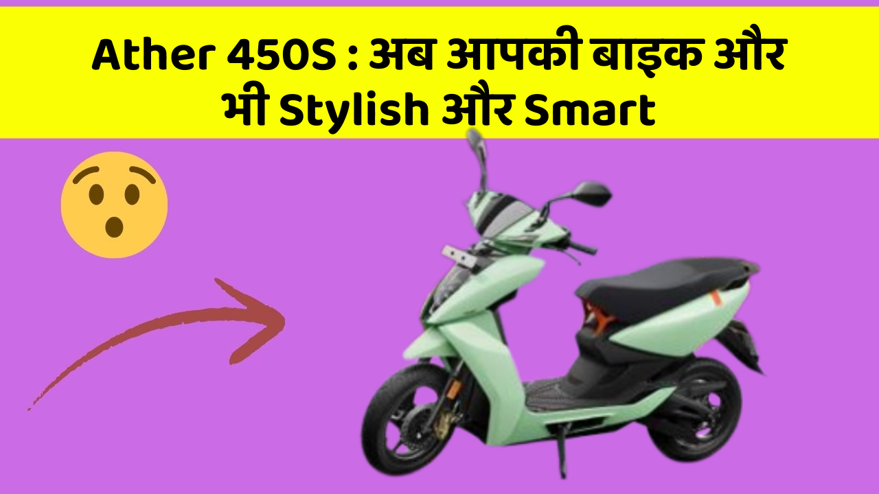 Ather 450S : अब आपकी बाइक और भी Stylish और Smart