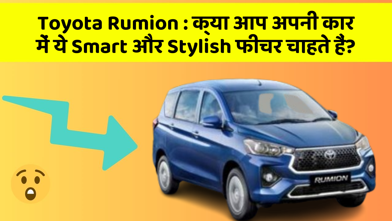 Toyota Rumion: क्या आप अपनी कार में ये Smart और Stylish फीचर चाहते हैं?