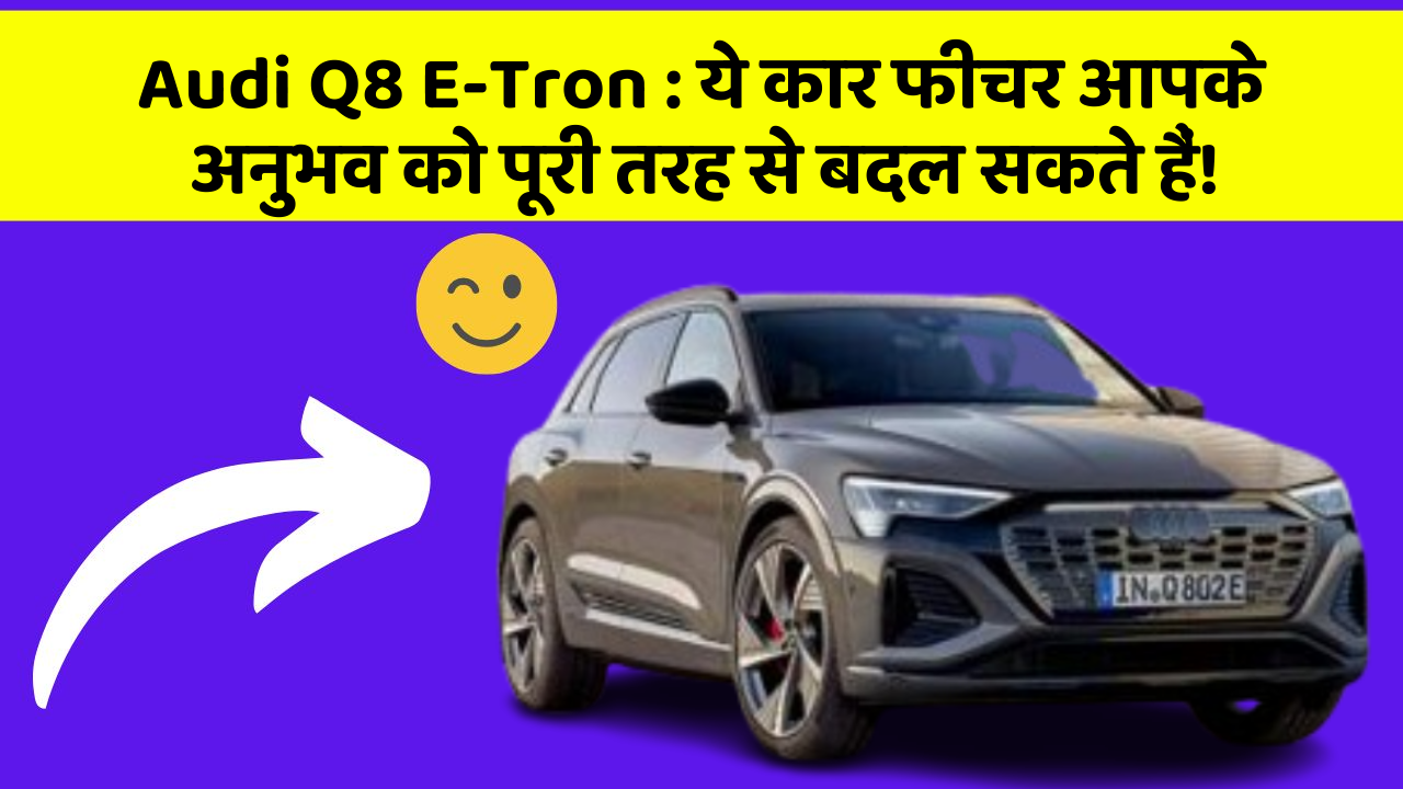 Audi Q8 E-Tron: ये कार फीचर आपके अनुभव को पूरी तरह से बदल सकते हैं!