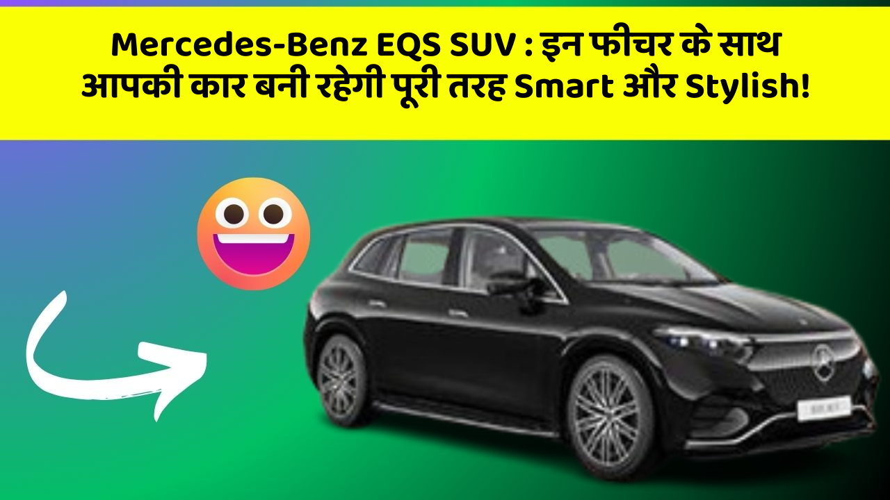 Mercedes-Benz EQS SUV: इन फीचर के साथ आपकी कार बनी रहेगी पूरी तरह Smart और Stylish!