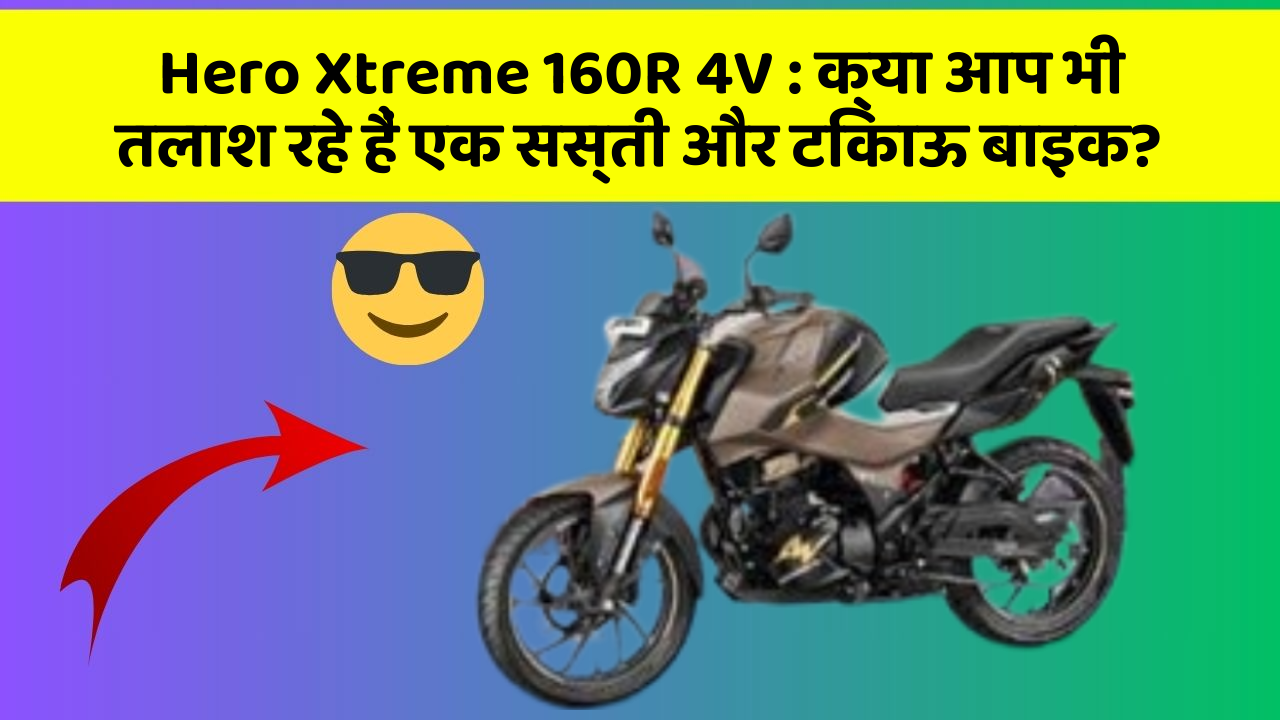 Hero Xtreme 160R 4V: क्या आप भी तलाश रहे हैं एक सस्ती और टिकाऊ बाइक?