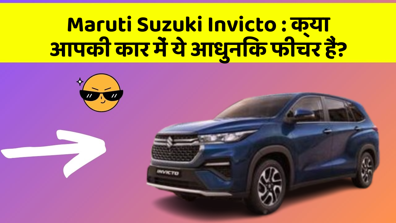 Maruti Suzuki Invicto: क्या आपकी कार में ये आधुनिक फीचर हैं?