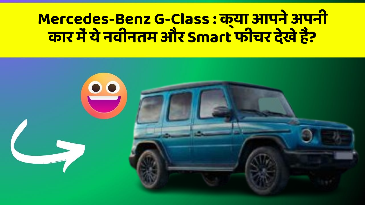 Mercedes-Benz G-Class: क्या आपने अपनी कार में ये नवीनतम और Smart फीचर देखे हैं?