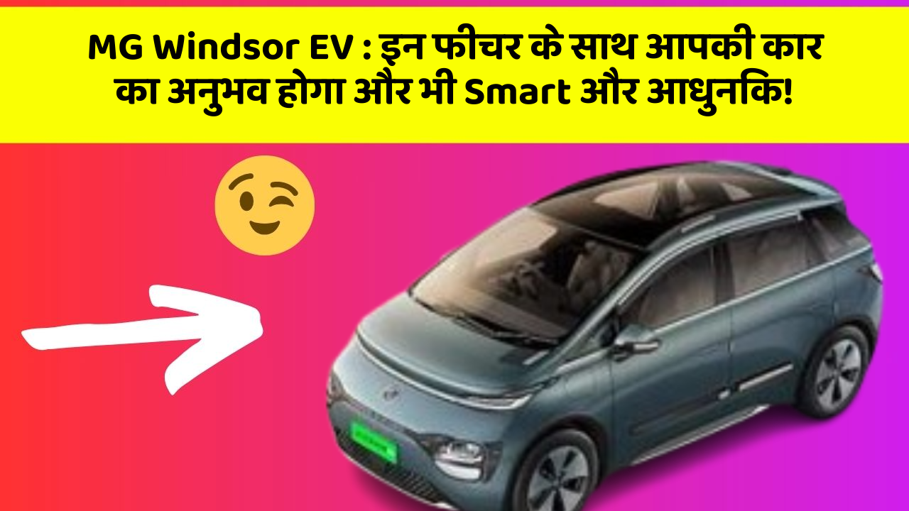 MG Windsor EV:इन फीचर के साथ आपकी कार का अनुभव होगा और भी Smart और आधुनिक!
