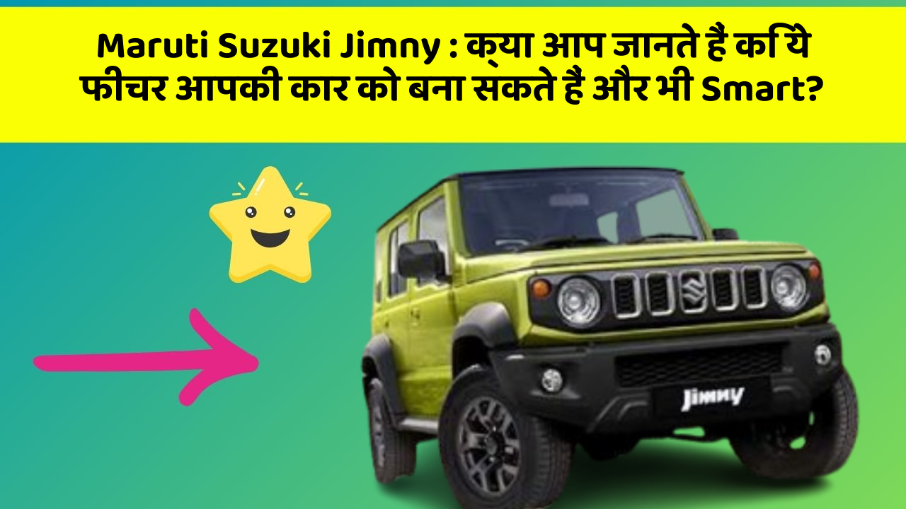 Maruti Suzuki Jimny:क्या आप जानते हैं कि ये फीचर आपकी कार को बना सकते हैं और भी Smart?