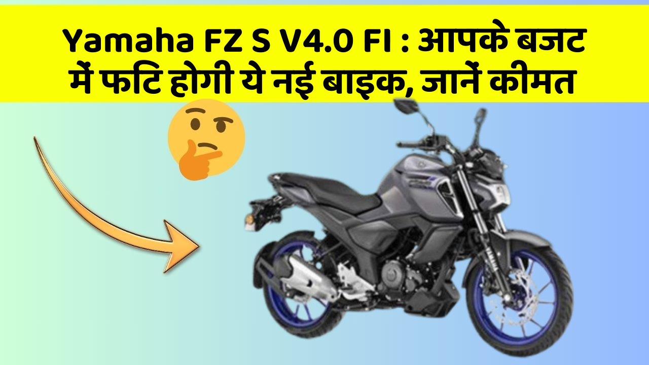 Yamaha FZ S V4.0 FI: आपके बजट में फिट होगी ये नई बाइक, जानें कीमत