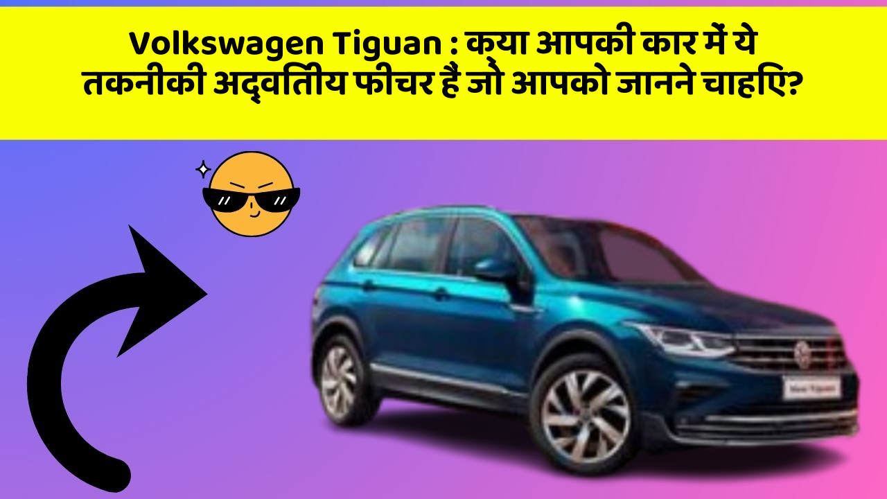 Volkswagen Tiguan : क्या आपकी कार में ये तकनीकी अद्वितीय फीचर हैं जो आपको जानने चाहिए?