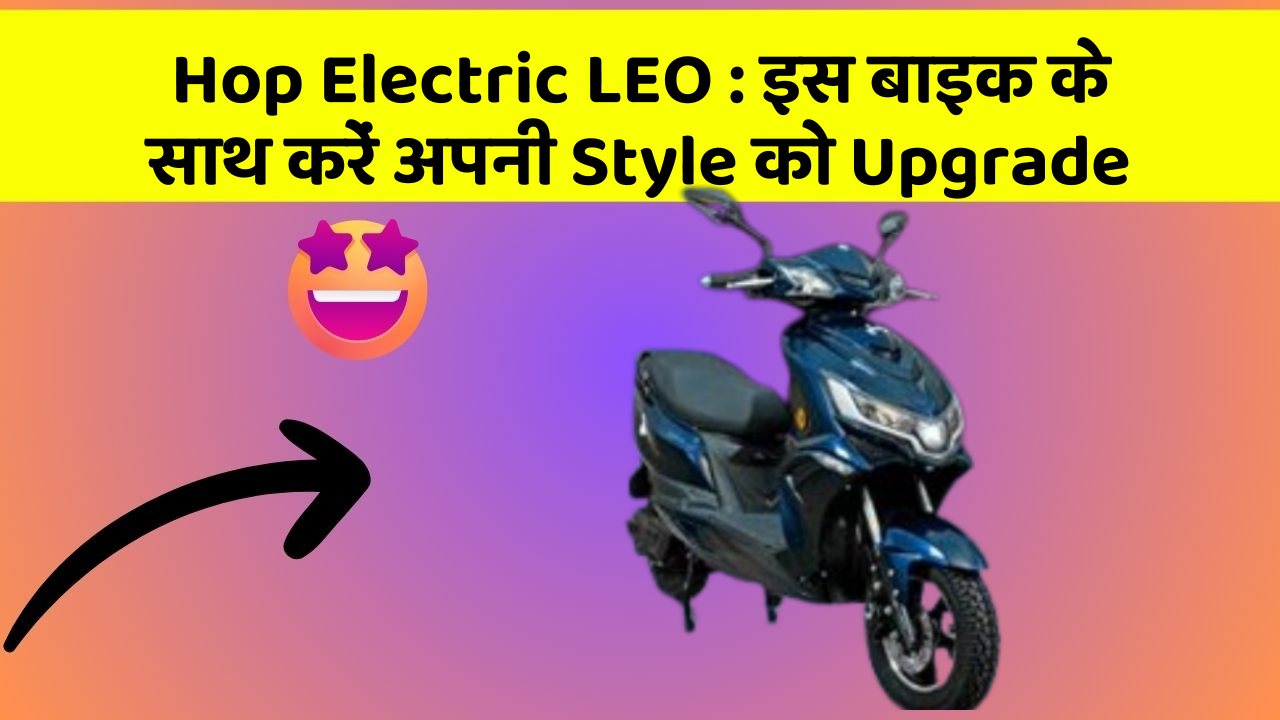 Hop Electric LEO: इस बाइक के साथ करें अपनी Style को Upgrade