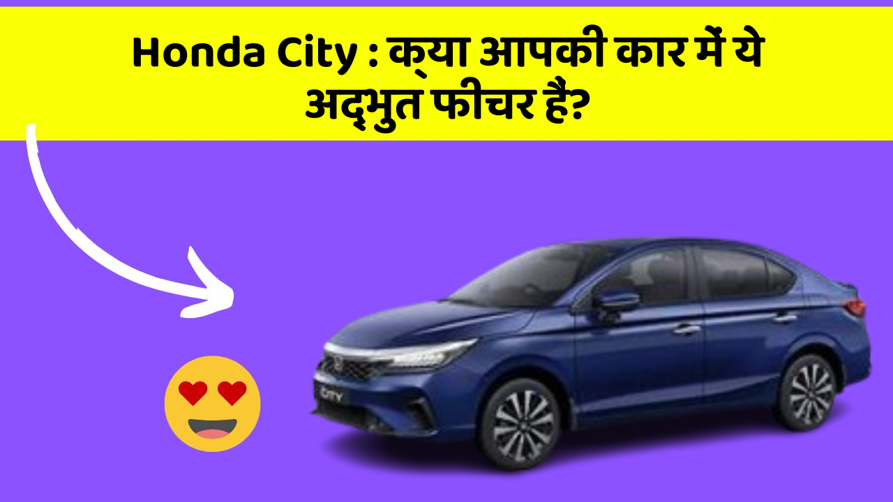 Honda City: क्या आपकी कार में ये अद्भुत फीचर हैं?